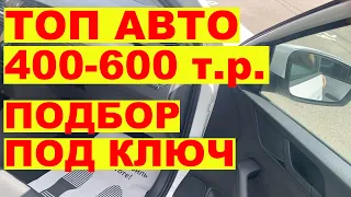 ТОП авто 400-600 т.р.  Подбор под ключ