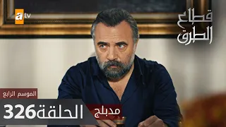 مسلسل قطاع الطرق - الحلقة 326 | مدبلج | الموسم الرابع