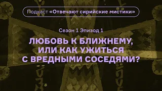 Любовь к ближнему, или Как ужиться с вредными соседями? Подкаст «Отвечают сирийские мистики». АУДИО