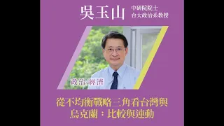 2022/4/25(一)清華大學科技管理學院_孫運璿科技講座演講 講者：吳玉山 中研院院士暨台大政治系教授  /講題：從不均衡戰略三角看台灣與烏克蘭：比較與連動