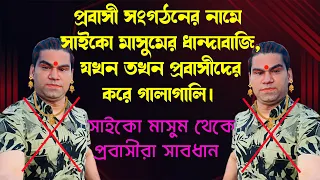 প্রবাসী সংগঠনের নামে সাইকো মাসুমের ধান্দাবাজি,যখন তখন প্রবাসীদের করে গালাগালি।