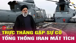 Trực thăng chở Tổng thống Iran gặp nạn | Tin nóng thế giới mới nhất hôm nay 20/5