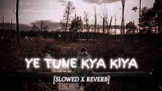 Ye Tune Kya Kiya - [Slowed x Reverb]