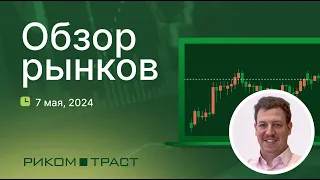 РИКОМ-ТРАСТ. Обзор рынков 07.05.2024