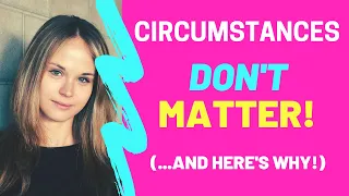 Why Circumstances DON'T Matter When Manifesting!