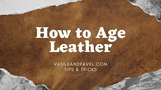 How to Age Leather - Vasile & Pavel Tips and Tricks