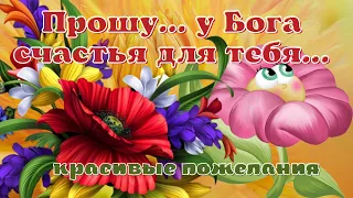 Прошу у Бога счастья для Тебя! И неба голубого над тобою! Красивые пожелания!