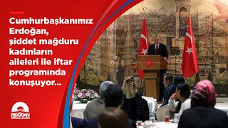 Cumhurbaşkanımız Erdoğan, şiddet mağduru kadınların aileleri ile iftar programında konuşuyor…