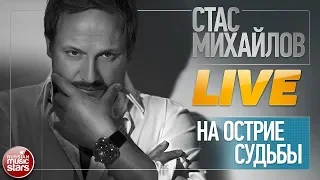 СТАС МИХАЙЛОВ ★ НА ОСТРИЕ СУДЬБЫ ★ LIVE ★