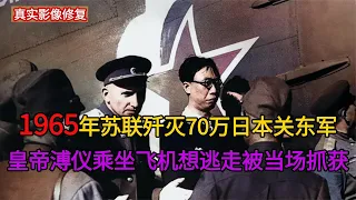 【历史影像】 1945年，苏联歼灭70万日本关东军真实录像，伪满皇帝溥仪当场被抓