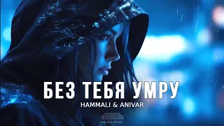 HAMMALI & ANIVAR                                       БЕЗ ТЕБЯ УМРУ