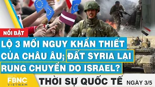 Thời sự Quốc tế 3/5 | Lộ 3 mối nguy khẩn thiết của Châu Âu; đất Syria lại rung chuyển do Israel?