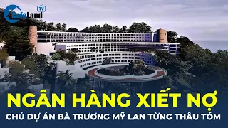 Bản tin: Ngân hàng XIẾT NỢ chủ dự án bà Trương Mỹ Lan từng thâu tóm | CafeLand