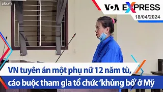 VN tuyên án một phụ nữ 12 năm tù, cáo buộc tham gia tổ chức ‘khủng bố’ ở Mỹ | VOA 18/4/24