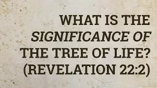 What Is the Significance of the Tree of Life? (Revelation 22:2)