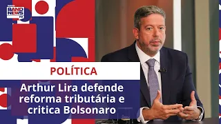 Arthur Lira defende reforma tributária e critica Bolsonaro