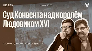 Суд Конвента над Королём Людовиком XVI / Не так / Алексей Кузнецов и Сергей Бунтман // 12.05.2022