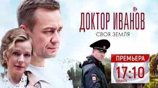 🔥 ДОКТОР ИВАНОВ. СВОЯ ЗЕМЛЯ (сериал 2021) ТРЕЙЛЕР сериала 🔥