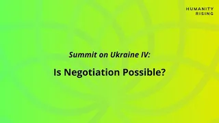 Humanity Rising Day 685: Summit on Ukraine IV: Is Negotiation Possible?