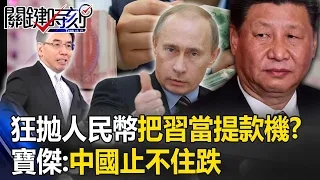 普丁狂拋售45億人民幣換美金！如把習近平當提款機？！寶傑：中國止不住跌【關鍵時刻】