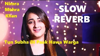 Tun Subha Di Paak Hawa Warga | Slow + Reverb | Nimra Mehra Khan