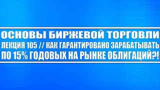 Основы биржевой торговли // Лекция 105. Как гарантированно зарабатывать на облигациях 15% в год?!