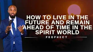 How To Live In The Future And Remain Ahead Of Time In The Spirit World | Prophetic Word