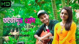 Totodur Prem (ততদূর প্রেম) || unplugged by Anu & Kush