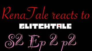 Rena tale reacts to Glitchtale s2 ep2 part 2