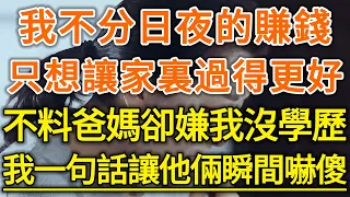 我不分日夜的賺錢！只想讓家裏過得更好！不料爸媽卻嫌我沒學歷！我一句話讓他倆瞬間嚇傻！#生活經驗 #情感故事 #深夜淺讀 #幸福人生