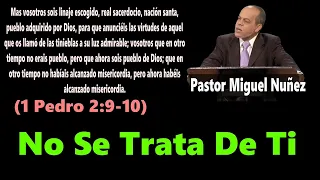 No Se Trata De Ti (1 Pedro 2:9-10) Pastor Miguel Nuñez