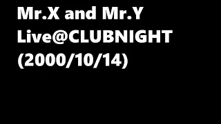 Mr.X and Mr.Y - Live@CLUBNIGHT (2000-10-14)