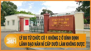 Vấn đề hôm nay 3/5: Lý do từ chức có 1 không 2 ở Bình Định, lãnh đạo năn nỉ cấp dưới làm không được