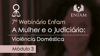 7º Webinário Enfam: A Mulher e o Judiciário - Violência Doméstica - Módulo 3