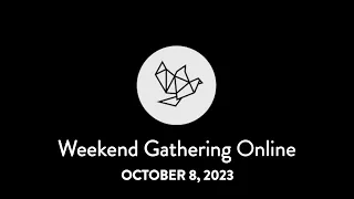 WEEKEND GATHERING ONLINE - October 8, 2023