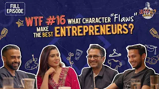 WTF Ep# 16 | What character flaws make the best entrepreneurs? Nikhil ft. Ritesh, Ghazal, and Manish