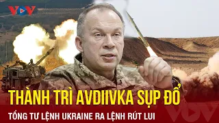 Toàn cảnh quốc tế chiều 17/2: Thành trì Avdiivka sụp đổ, Tổng tư lệnh Ukraine ra lệnh rút lui