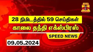 28 நிமிடத்தில் 59 செய்திகள்.. | காலை தந்தி எக்ஸ்பிரஸ்  | Speed News |Thanthi News (09.05.2024)