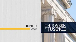 This Week at Justice - June 9, 2023