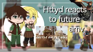 Past httyd reacts to future || Castle on the hill amv /