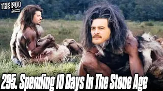 295. Spending 10 Days in the Stone Age | The Pod