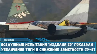 Испытания Изделия 30 показали увеличение тяги и снижение заметности истребителя Су-57