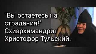 "Вы остаетесь на страдания!"Схиархимандрит Христофор Тульский.