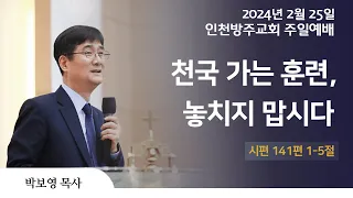 [주일 2부 예배 | 박보영 목사] 천국 가는 훈련, 놓치지 맙시다 시편 141편 1-5절 | 2024. 2. 25