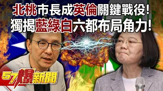 【九合一大選】「北桃」市長成「英倫」關鍵戰役！ 獨揭「藍綠白」六都布局角力！？-黃暐瀚 康仁俊 徐俊相《57爆新聞》精選篇 網路獨播版-1900-1