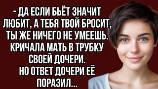 - Да если бьёт значит любит, а тебя твой бросит, ты же ничего не умеешь.кричала мать