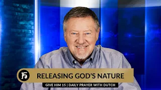 Releasing God's Nature | Give Him 15: Daily Prayer with Dutch | May 17, 2024