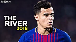 Philippe Coutinho 2018 ▶ The River ◀ AMAZING Skills & Goals 2018 ¦ HD NEW