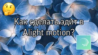 КАК СДЕЛАТЬ ЭДИТ НА АНДРОИД (В ALIGHT MOTION)?