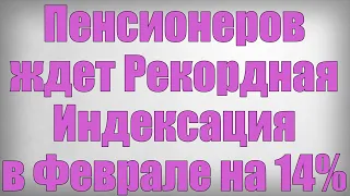 Пенсионеров ждет Рекордная Индексация в Феврале на 14%!